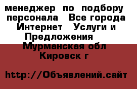 менеджер  по  подбору  персонала - Все города Интернет » Услуги и Предложения   . Мурманская обл.,Кировск г.